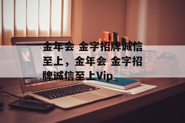 金年会 金字招牌诚信至上，金年会 金字招牌诚信至上Vip