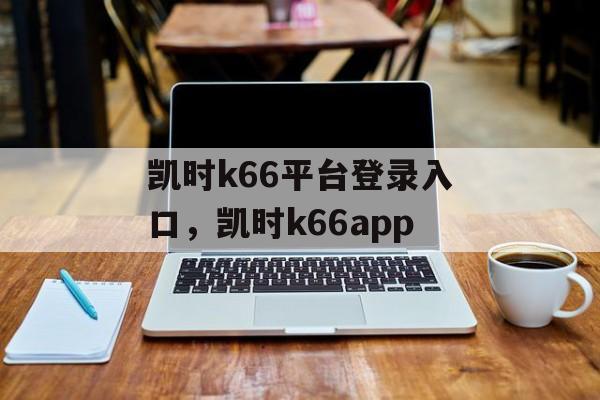 凯时k66平台登录入口，凯时k66app