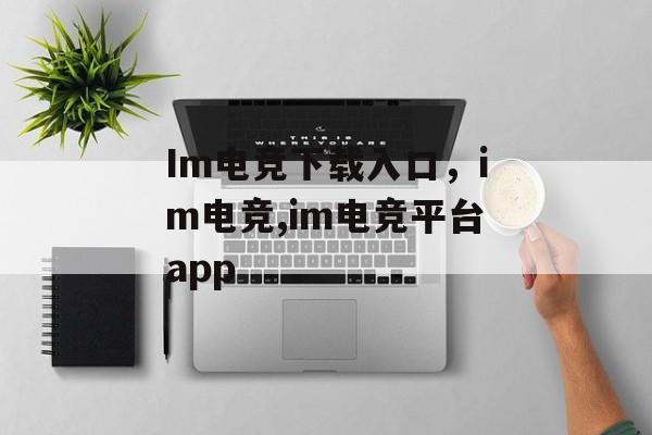 Im电竞下载入口，im电竞,im电竞平台app