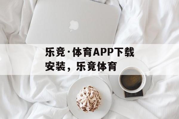 乐竞·体育APP下载安装，乐竟体育